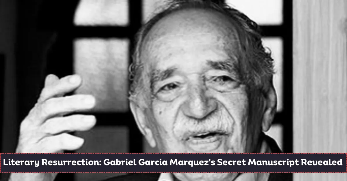 Literary Resurrection: Gabriel Garcia Marquez's Secret Manuscript Revealed