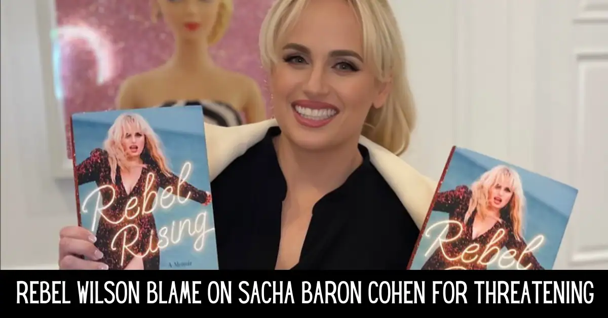 Rebel Wilson Blame on Sacha Baron Cohen For threatening