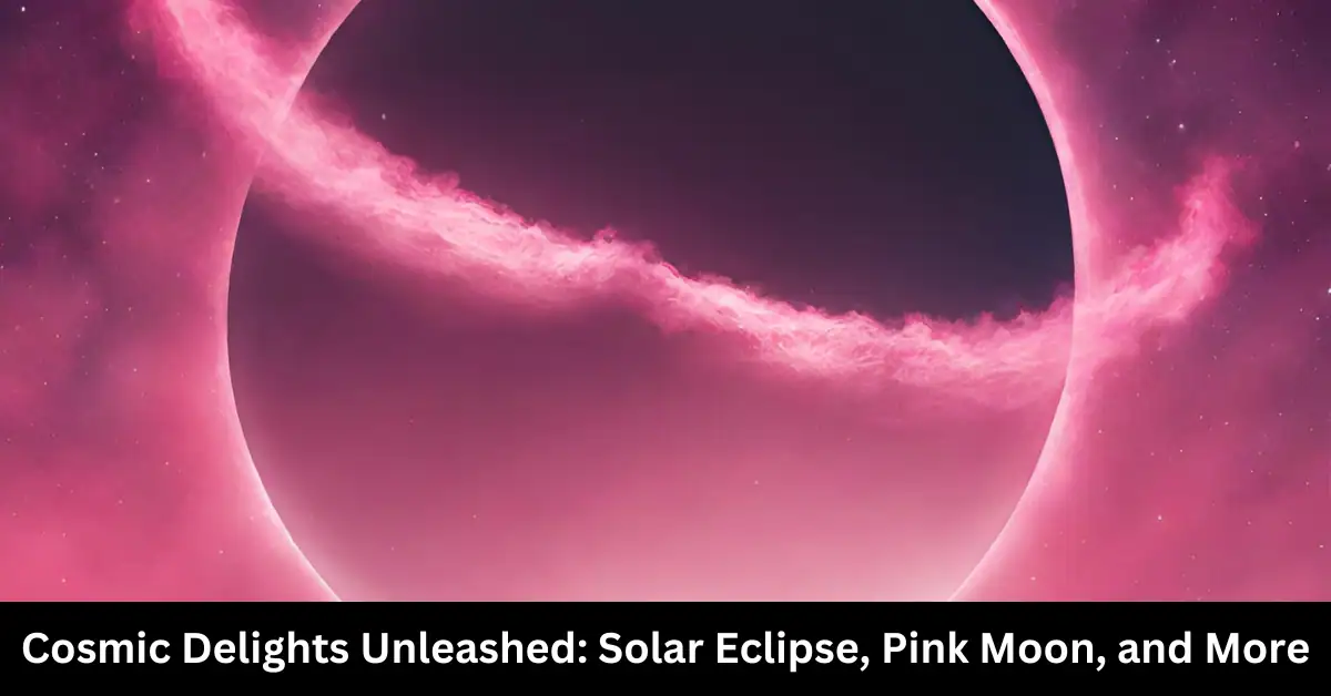 Cosmic Delights Unleashed: Solar Eclipse, Pink Moon, and More